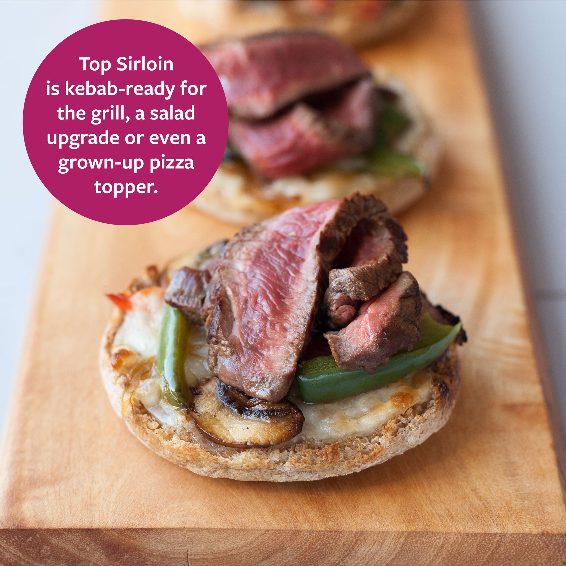 Top Sirloin is kebab ready for the grill, a salad upgrade, or even a grown-up pizza topper. (A picture of top sirloin sliced on a piece of bread with mushroom and pepper)